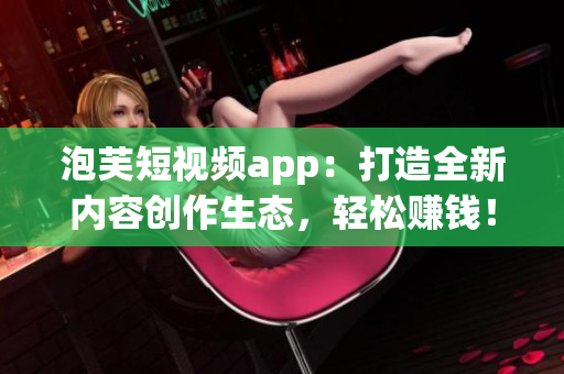 泡芙短視頻app：打造全新內(nèi)容創(chuàng)作生態(tài)，輕松賺錢！