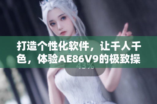 打造個性化軟件，讓千人千色，體驗(yàn)AE86V9的極致操作