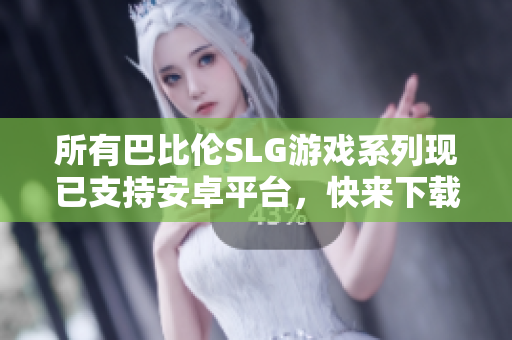 所有巴比倫SLG游戲系列現(xiàn)已支持安卓平臺，快來下載暢玩吧！