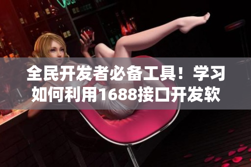 全民開發(fā)者必備工具！學(xué)習(xí)如何利用1688接口開發(fā)軟件貨源對(duì)接系統(tǒng)