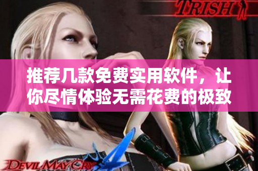 推薦幾款免費(fèi)實(shí)用軟件，讓你盡情體驗(yàn)無需花費(fèi)的極致服務(wù)