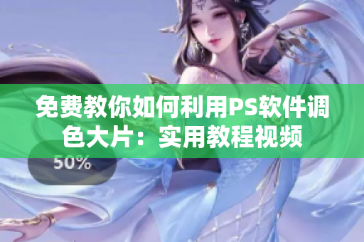 免費(fèi)教你如何利用PS軟件調(diào)色大片：實(shí)用教程視頻