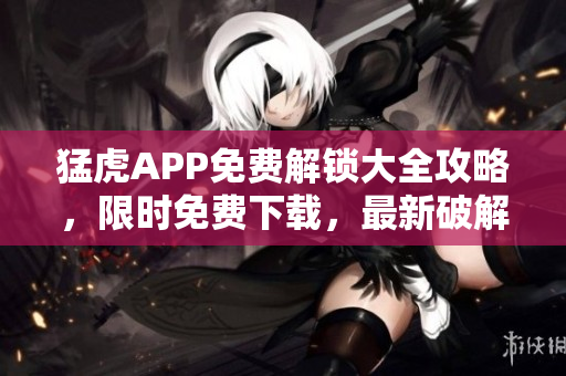 猛虎APP免費解鎖大全攻略，限時免費下載，最新破解技巧分享
