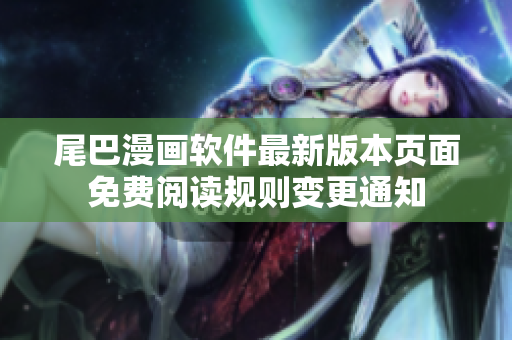 尾巴漫畫軟件最新版本頁面免費(fèi)閱讀規(guī)則變更通知