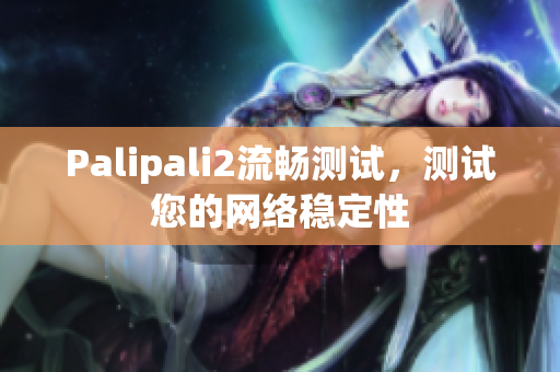 Palipali2流暢測(cè)試，測(cè)試您的網(wǎng)絡(luò)穩(wěn)定性