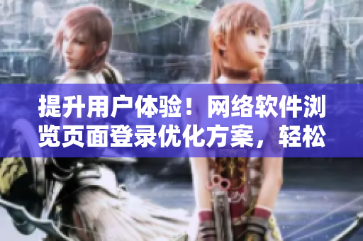 提升用戶體驗(yàn)！網(wǎng)絡(luò)軟件瀏覽頁(yè)面登錄優(yōu)化方案，輕松解決彈窗問題