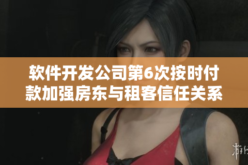 軟件開(kāi)發(fā)公司第6次按時(shí)付款加強(qiáng)房東與租客信任關(guān)系