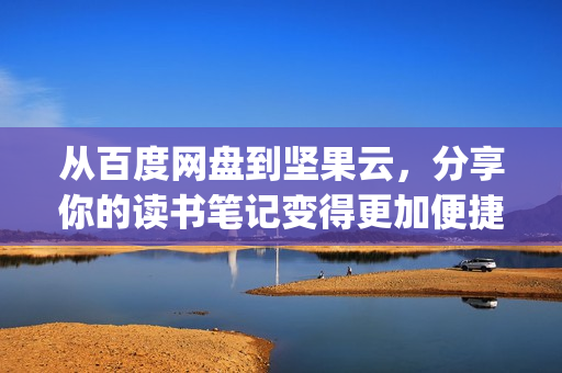 從百度網(wǎng)盤到堅果云，分享你的讀書筆記變得更加便捷：深度評測po18書屋