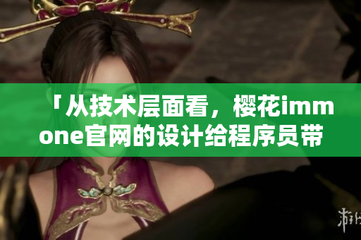 「從技術(shù)層面看，櫻花immone官網(wǎng)的設(shè)計(jì)給程序員帶來(lái)了怎樣的啟示？」
