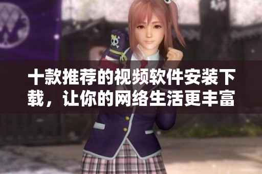 十款推薦的視頻軟件安裝下載，讓你的網絡生活更豐富