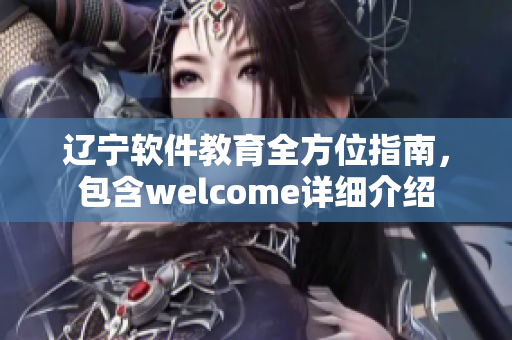 遼寧軟件教育全方位指南，包含welcome詳細(xì)介紹