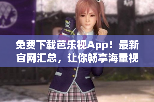 免費下載芭樂視App！最新官網(wǎng)匯總，讓你暢享海量視頻資源！