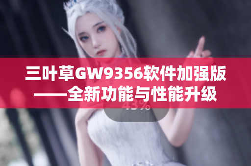 三葉草GW9356軟件加強版——全新功能與性能升級
