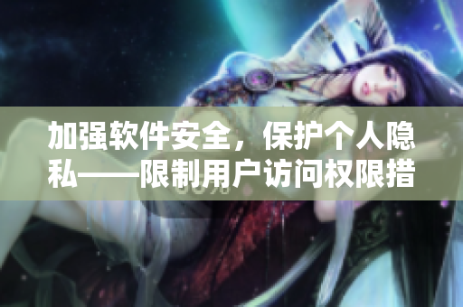 加強軟件安全，保護個人隱私——限制用戶訪問權(quán)限措施探討