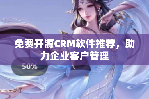 免費開源CRM軟件推薦，助力企業(yè)客戶管理