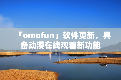 「omofun」軟件更新，具備動漫在線觀看新功能