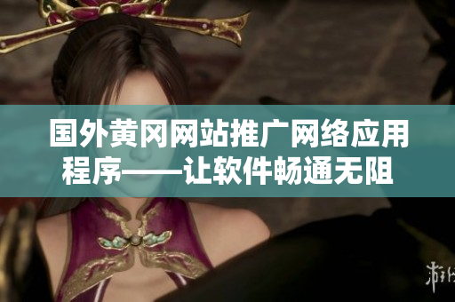 國外黃岡網(wǎng)站推廣網(wǎng)絡(luò)應(yīng)用程序——讓軟件暢通無阻