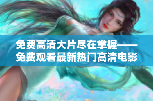 免費(fèi)高清大片盡在掌握——免費(fèi)觀看最新熱門高清電影推薦