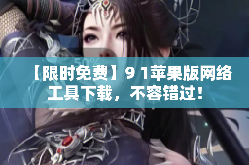 【限時免費】9 1蘋果版網(wǎng)絡工具下載，不容錯過！
