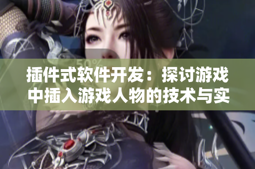 插件式軟件開(kāi)發(fā)：探討游戲中插入游戲人物的技術(shù)與實(shí)踐