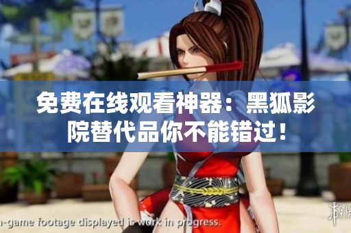 免費(fèi)在線觀看神器：黑狐影院替代品你不能錯(cuò)過！