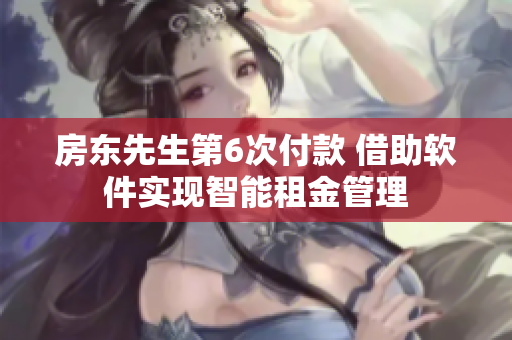 房東先生第6次付款 借助軟件實現(xiàn)智能租金管理