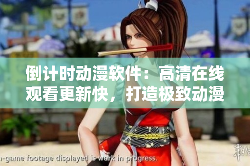 倒計時動漫軟件：高清在線觀看更新快，打造極致動漫體驗