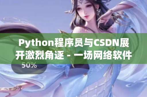 Python程序員與CSDN展開(kāi)激烈角逐 - 一場(chǎng)網(wǎng)絡(luò)軟件之爭(zhēng)