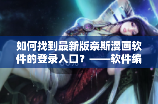 如何找到最新版奈斯漫畫軟件的登錄入口？——軟件編輯攻略