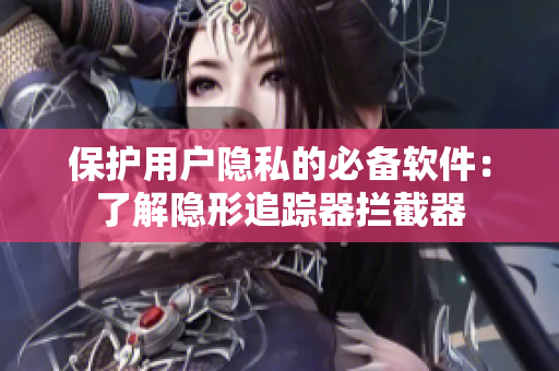 保護用戶隱私的必備軟件：了解隱形追蹤器攔截器