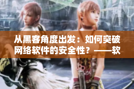 從黑客角度出發(fā)：如何突破網(wǎng)絡(luò)軟件的安全性？——軟件技術(shù)探索