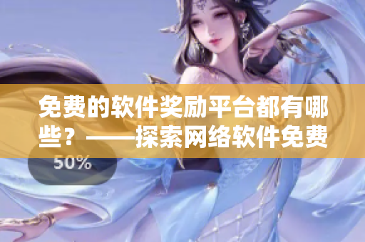 免費(fèi)的軟件獎(jiǎng)勵(lì)平臺(tái)都有哪些？——探索網(wǎng)絡(luò)軟件免費(fèi)獎(jiǎng)勵(lì)網(wǎng)站清單