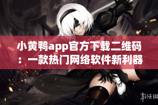 小黃鴨app官方下載二維碼：一款熱門網絡軟件新利器
