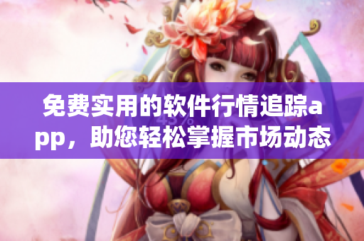 免費(fèi)實(shí)用的軟件行情追蹤app，助您輕松掌握市場(chǎng)動(dòng)態(tài)！