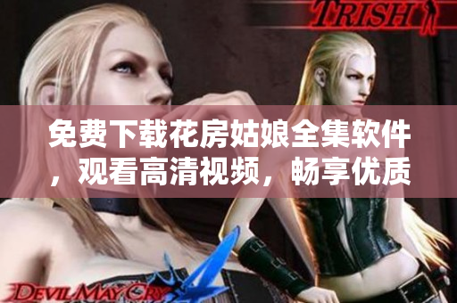 免費下載花房姑娘全集軟件，觀看高清視頻，暢享優(yōu)質(zhì)視聽體驗