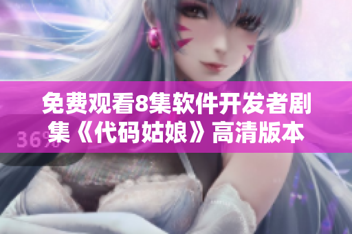 免費(fèi)觀看8集軟件開發(fā)者劇集《代碼姑娘》高清版本