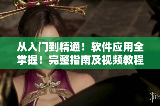 從入門到精通！軟件應用全掌握！完整指南及視頻教程推薦