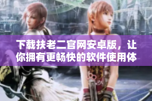 下載扶老二官網(wǎng)安卓版，讓你擁有更暢快的軟件使用體驗(yàn)！