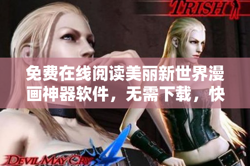 免費在線閱讀美麗新世界漫畫神器軟件，無需下載，快速流暢體驗