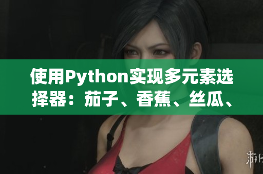 使用Python實(shí)現(xiàn)多元素選擇器：茄子、香蕉、絲瓜、草莓、南瓜、向日葵
