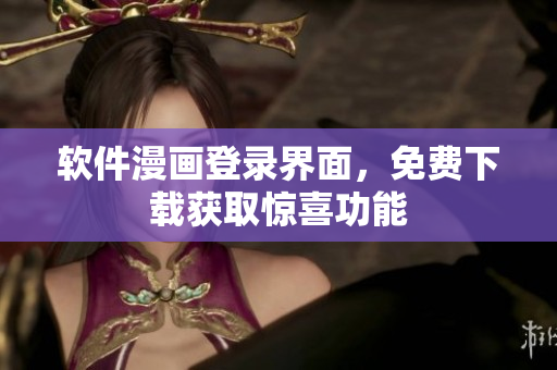 軟件漫畫登錄界面，免費(fèi)下載獲取驚喜功能