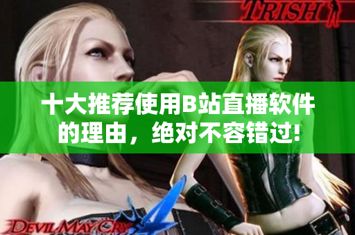 十大推薦使用B站直播軟件的理由，絕對(duì)不容錯(cuò)過(guò)!