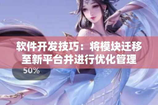 軟件開(kāi)發(fā)技巧：將模塊遷移至新平臺(tái)并進(jìn)行優(yōu)化管理