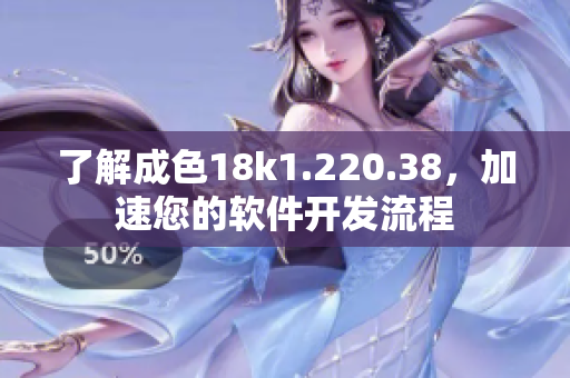 了解成色18k1.220.38，加速您的軟件開發(fā)流程