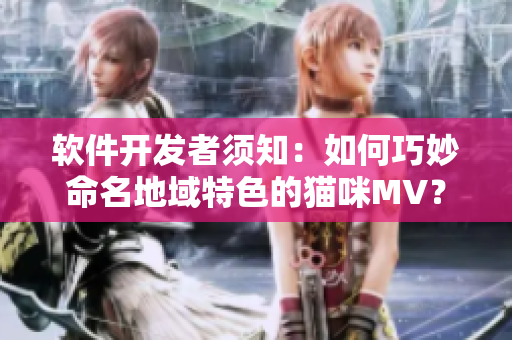 軟件開發(fā)者須知：如何巧妙命名地域特色的貓咪MV？