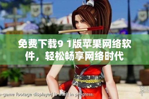 免費下載9 1版蘋果網(wǎng)絡(luò)軟件，輕松暢享網(wǎng)絡(luò)時代
