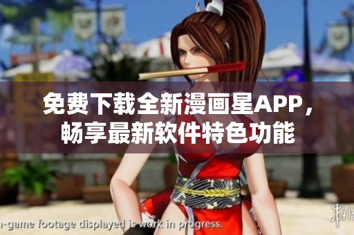 免費(fèi)下載全新漫畫星APP，暢享最新軟件特色功能
