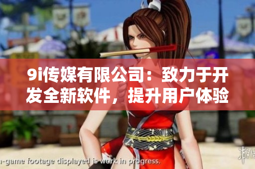 9i傳媒有限公司：致力于開發(fā)全新軟件，提升用戶體驗