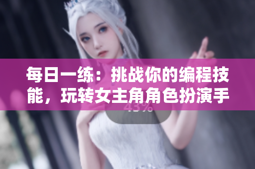 每日一練：挑戰(zhàn)你的編程技能，玩轉(zhuǎn)女主角角色扮演手游