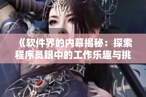 《軟件界的內幕揭秘：探索程序員眼中的工作樂趣與挑戰(zhàn)》